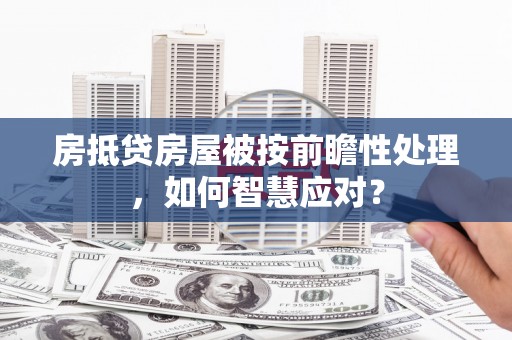 宁都房抵贷房屋被按前瞻性处理，如何智慧应对？