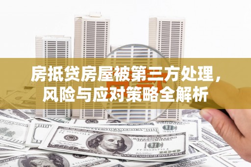 永年房抵贷房屋被第三方处理，风险与应对策略全解析