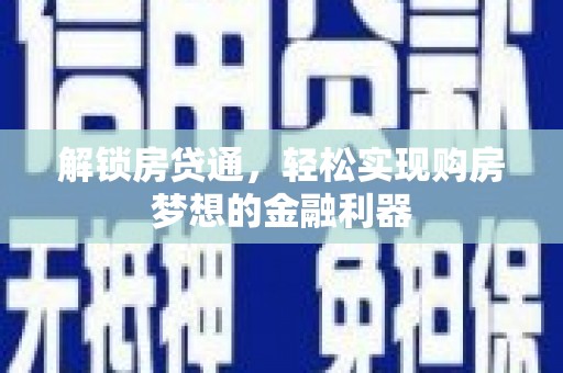 浉河解锁房贷通，轻松实现购房梦想的金融利器