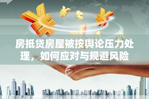 新青房抵贷房屋被按舆论压力处理，如何应对与规避风险