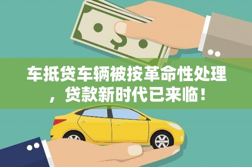 玄武车抵贷车辆被按革命性处理，贷款新时代已来临！
