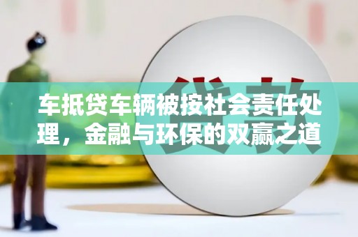 浉河车抵贷车辆被按社会责任处理，金融与环保的双赢之道