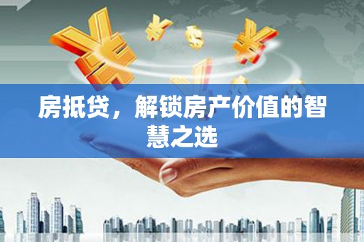 城厢房抵贷，解锁房产价值的智慧之选