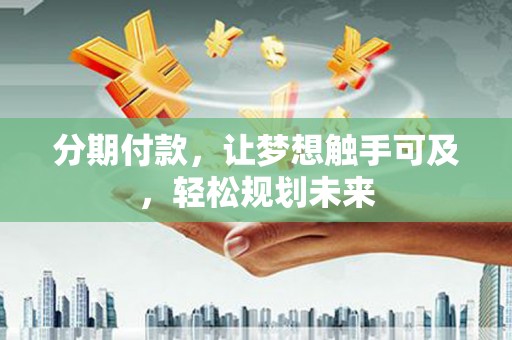 焉耆分期付款，让梦想触手可及，轻松规划未来