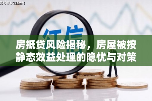 桃源房抵贷风险揭秘，房屋被按静态效益处理的隐忧与对策