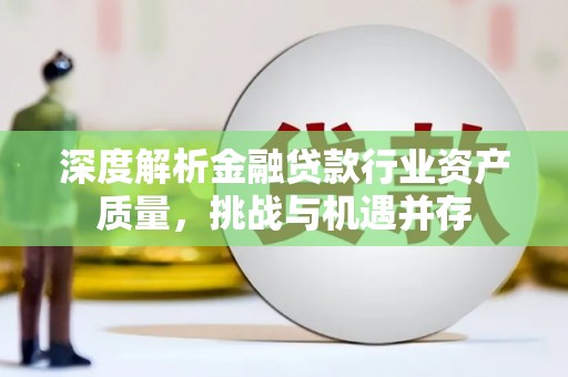 韩城深度解析金融贷款行业资产质量，挑战与机遇并存