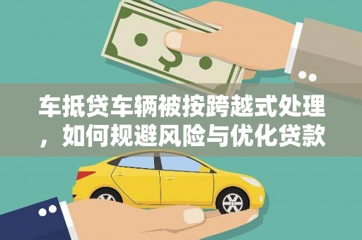 昌吉车抵贷车辆被按跨越式处理，如何规避风险与优化贷款方案