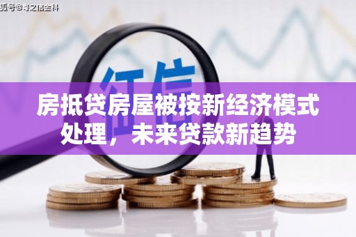 临潼房抵贷房屋被按新经济模式处理，未来贷款新趋势