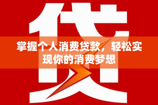 内丘掌握个人消费贷款，轻松实现你的消费梦想