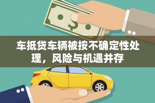 黄江车抵贷车辆被按不确定性处理，风险与机遇并存