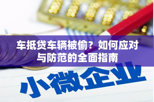 湖州车抵贷车辆被偷？如何应对与防范的全面指南