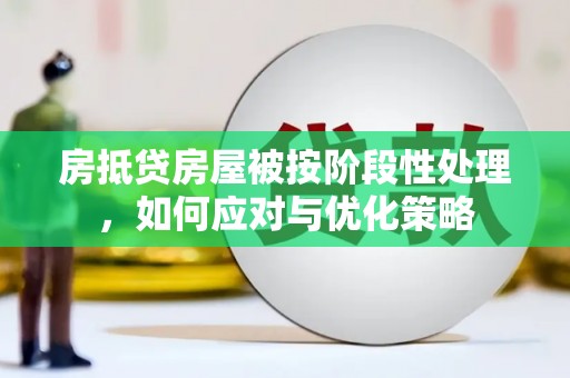 港南房抵贷房屋被按阶段性处理，如何应对与优化策略