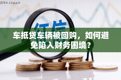 港南车抵贷车辆被回购，如何避免陷入财务困境？