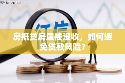 静海房抵贷房屋被没收，如何避免贷款风险？