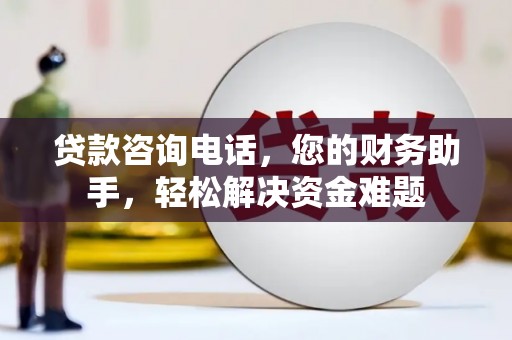 定南贷款咨询电话，您的财务助手，轻松解决资金难题