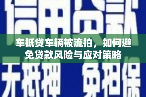 大甲车抵贷车辆被流拍，如何避免贷款风险与应对策略