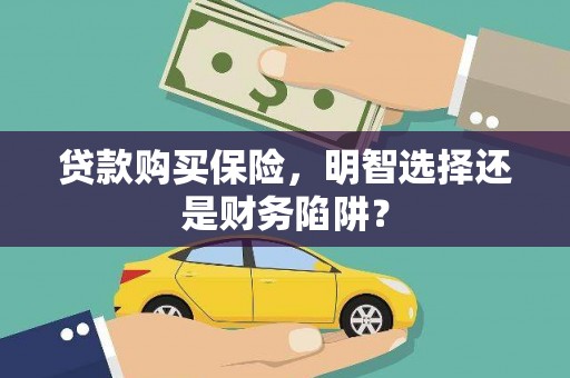 鹤庆贷款购买保险，明智选择还是财务陷阱？