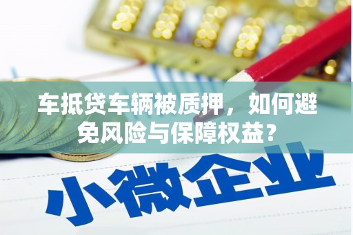 大丰车抵贷车辆被质押，如何避免风险与保障权益？