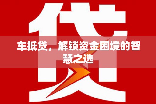 大丰车抵贷，解锁资金困境的智慧之选