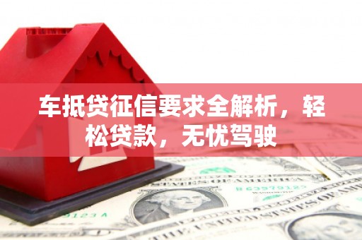 若羌车抵贷征信要求全解析，轻松贷款，无忧驾驶