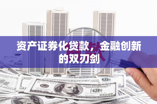 若羌资产证券化贷款，金融创新的双刃剑
