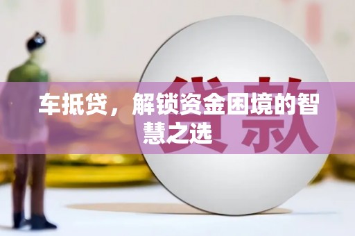 凌源车抵贷，解锁资金困境的智慧之选