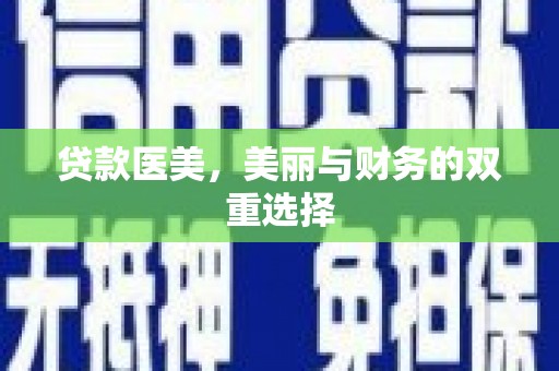 北流贷款医美，美丽与财务的双重选择