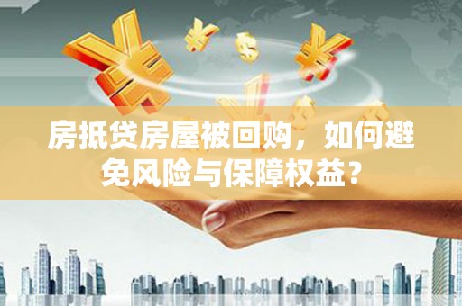 锡林郭勒盟房抵贷房屋被回购，如何避免风险与保障权益？