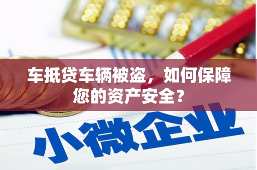 柳东车抵贷车辆被盗，如何保障您的资产安全？