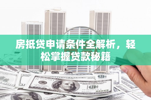 浦北房抵贷申请条件全解析，轻松掌握贷款秘籍