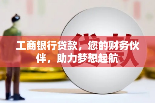 巩义工商银行贷款，您的财务伙伴，助力梦想起航