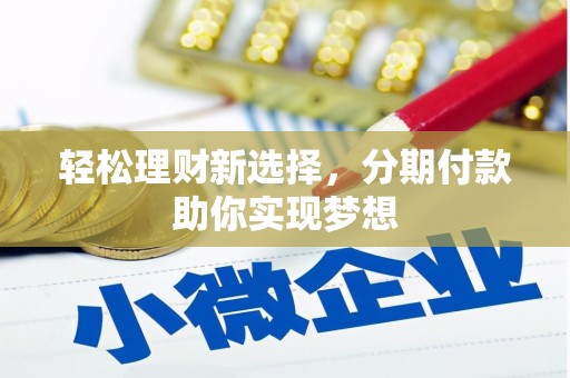 富里轻松理财新选择，分期付款助你实现梦想