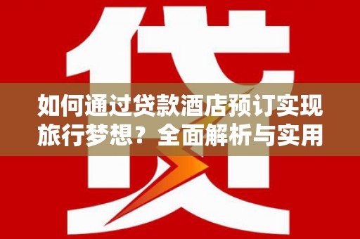 鸡西如何通过贷款酒店预订实现旅行梦想？全面解析与实用指南
