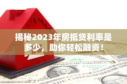 鸡西揭秘2023年房抵贷利率是多少，助你轻松融资！