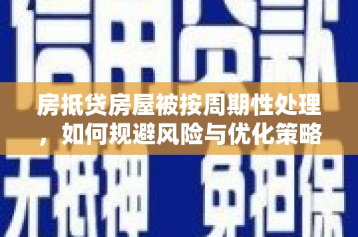 临夏房抵贷房屋被按周期性处理，如何规避风险与优化策略