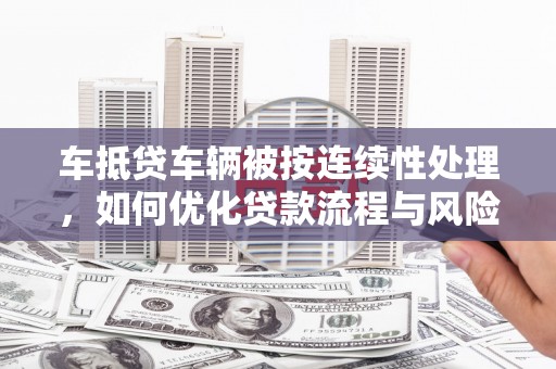 鸡西车抵贷车辆被按连续性处理，如何优化贷款流程与风险管理