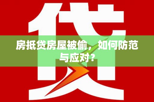 八德房抵贷房屋被偷，如何防范与应对？