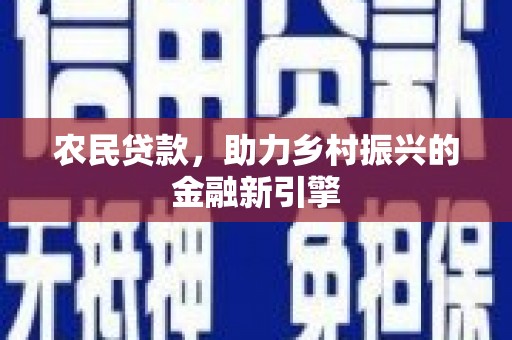 赤壁农民贷款，助力乡村振兴的金融新引擎