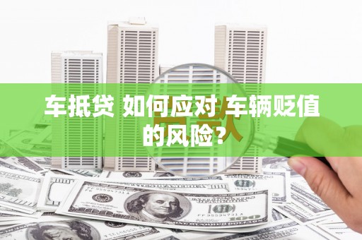 新宾车抵贷 如何应对 车辆贬值 的风险？