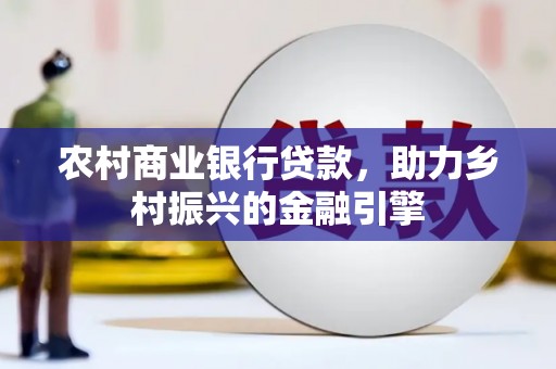 大武口农村商业银行贷款，助力乡村振兴的金融引擎