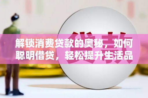 赤壁解锁消费贷款的奥秘，如何聪明借贷，轻松提升生活品质