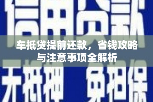 萨尔图车抵贷提前还款，省钱攻略与注意事项全解析