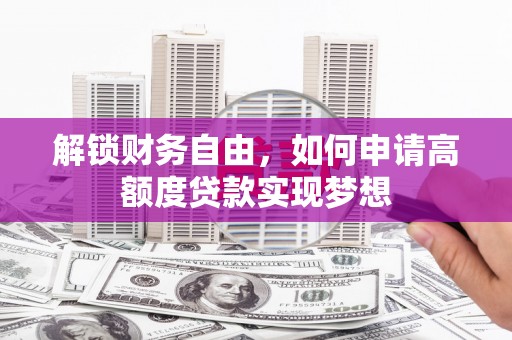 萨尔图解锁财务自由，如何申请高额度贷款实现梦想