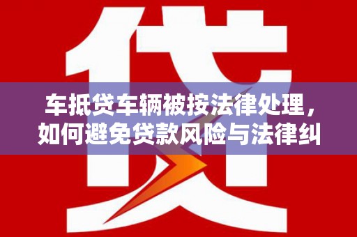 西宁车抵贷车辆被按法律处理，如何避免贷款风险与法律纠纷？