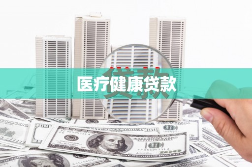 大武口医疗健康贷款