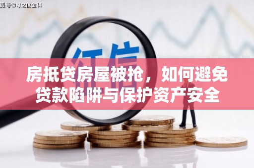 河池房抵贷房屋被抢，如何避免贷款陷阱与保护资产安全