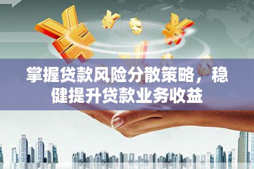 南康掌握贷款风险分散策略，稳健提升贷款业务收益