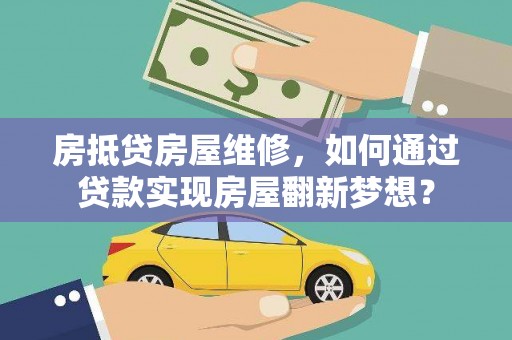 柳南房抵贷房屋维修，如何通过贷款实现房屋翻新梦想？