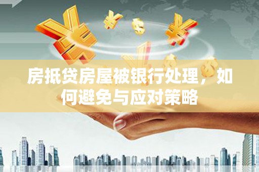 循化房抵贷房屋被银行处理，如何避免与应对策略