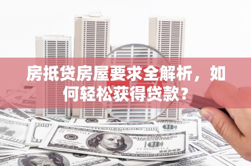 中寮房抵贷房屋要求全解析，如何轻松获得贷款？